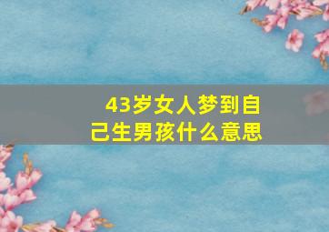 43岁女人梦到自己生男孩什么意思