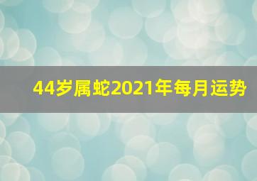 44岁属蛇2021年每月运势