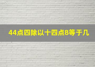 44点四除以十四点8等于几