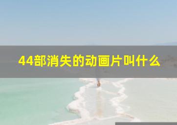 44部消失的动画片叫什么