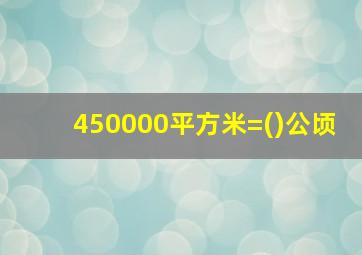 450000平方米=()公顷