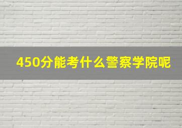 450分能考什么警察学院呢