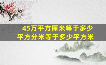 45万平方厘米等于多少平方分米等于多少平方米