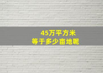 45万平方米等于多少亩地呢