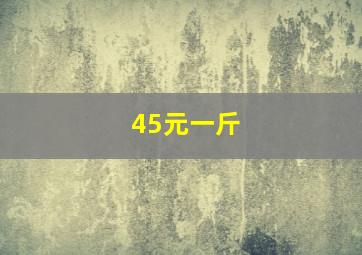 45元一斤