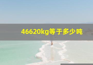 46620kg等于多少吨