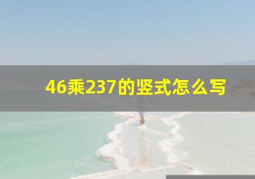 46乘237的竖式怎么写