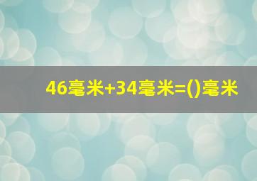 46毫米+34毫米=()毫米