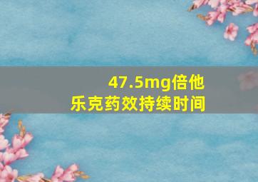 47.5mg倍他乐克药效持续时间