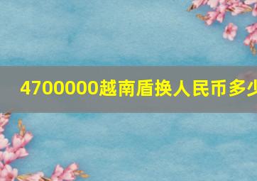 4700000越南盾换人民币多少