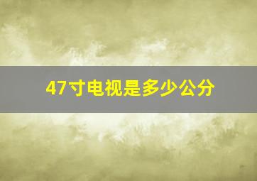 47寸电视是多少公分