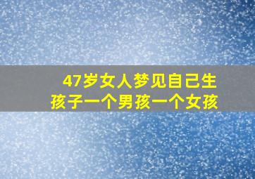 47岁女人梦见自己生孩子一个男孩一个女孩