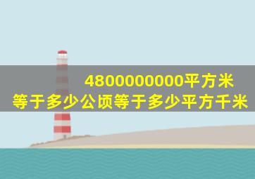 4800000000平方米等于多少公顷等于多少平方千米