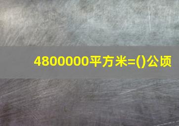 4800000平方米=()公顷