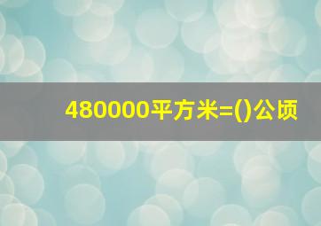 480000平方米=()公顷