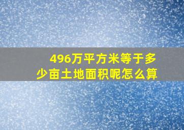 496万平方米等于多少亩土地面积呢怎么算