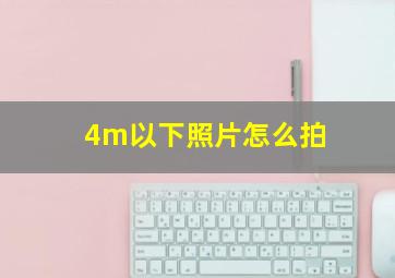 4m以下照片怎么拍