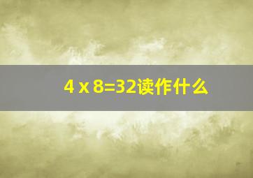 4ⅹ8=32读作什么