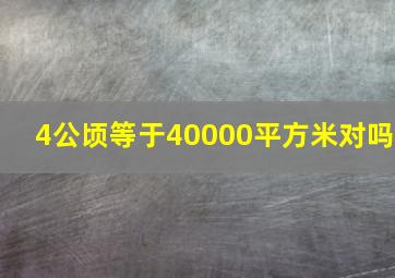 4公顷等于40000平方米对吗