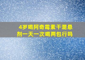 4岁喝阿奇霉素干混悬剂一天一次喝两包行吗