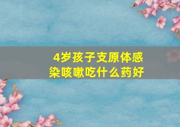 4岁孩子支原体感染咳嗽吃什么药好