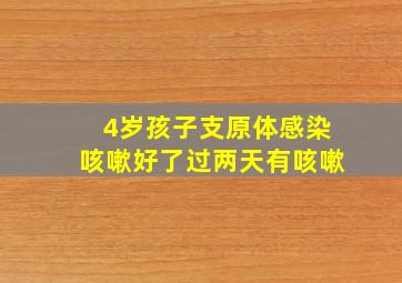 4岁孩子支原体感染咳嗽好了过两天有咳嗽