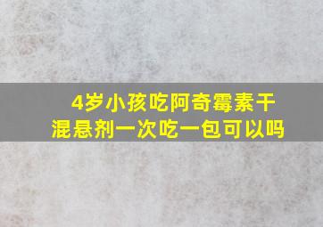 4岁小孩吃阿奇霉素干混悬剂一次吃一包可以吗