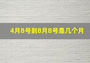 4月8号到8月8号是几个月