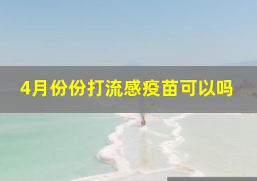 4月份份打流感疫苗可以吗