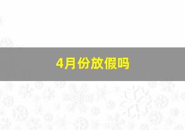 4月份放假吗