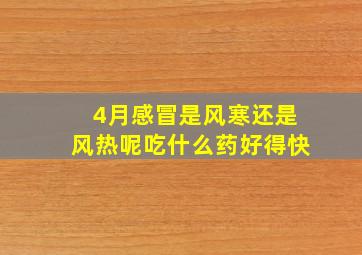 4月感冒是风寒还是风热呢吃什么药好得快