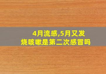 4月流感,5月又发烧咳嗽是第二次感冒吗