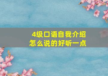 4级口语自我介绍怎么说的好听一点