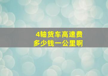 4轴货车高速费多少钱一公里啊