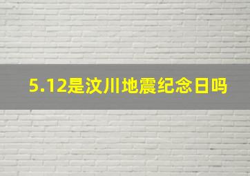 5.12是汶川地震纪念日吗