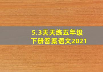 5.3天天练五年级下册答案语文2021