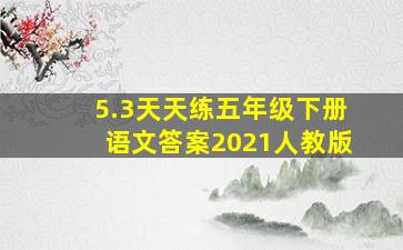 5.3天天练五年级下册语文答案2021人教版