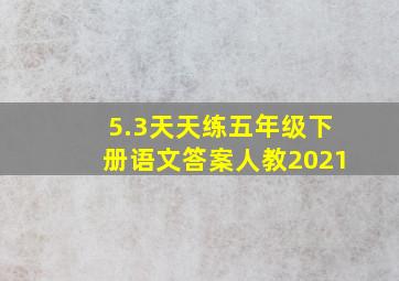 5.3天天练五年级下册语文答案人教2021