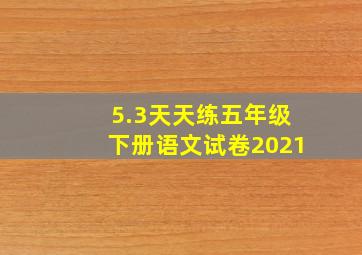 5.3天天练五年级下册语文试卷2021