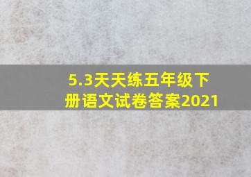 5.3天天练五年级下册语文试卷答案2021