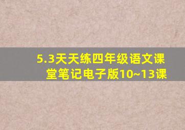 5.3天天练四年级语文课堂笔记电子版10~13课