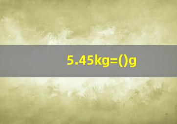 5.45kg=()g