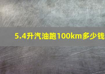 5.4升汽油跑100km多少钱