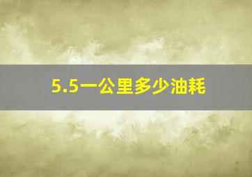 5.5一公里多少油耗