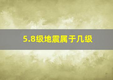 5.8级地震属于几级