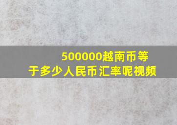 500000越南币等于多少人民币汇率呢视频