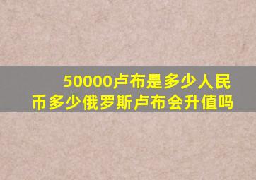 50000卢布是多少人民币多少俄罗斯卢布会升值吗