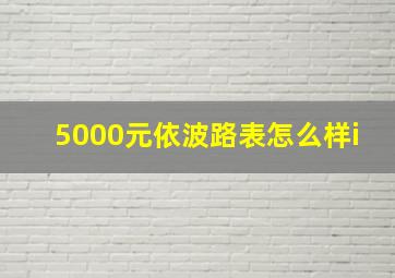 5000元依波路表怎么样i