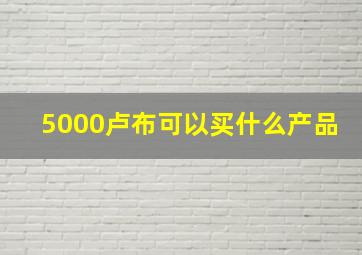 5000卢布可以买什么产品