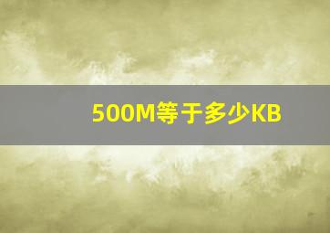 500M等于多少KB